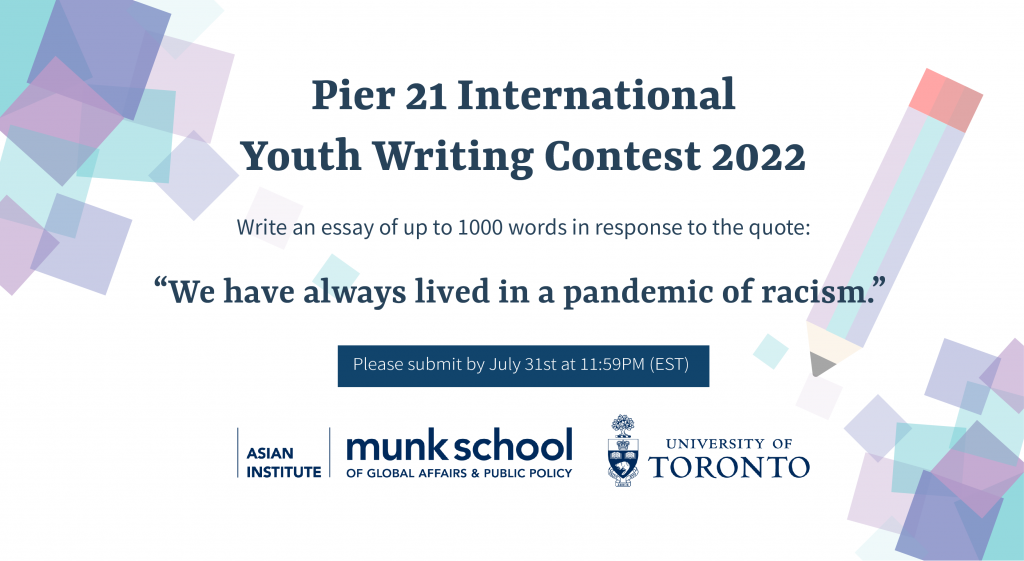 Poster on white background with an illustration of a pencil in blue and pink; Asian Institute logo is centred at the bottom. Poster reads "Pier 21 International Youth Writing Contest 2022 Write and essay of up to 1000 words in response to the quote “We have always lived in a pandemic of racism.” Please submit by July 31st at 11:59PM EST."