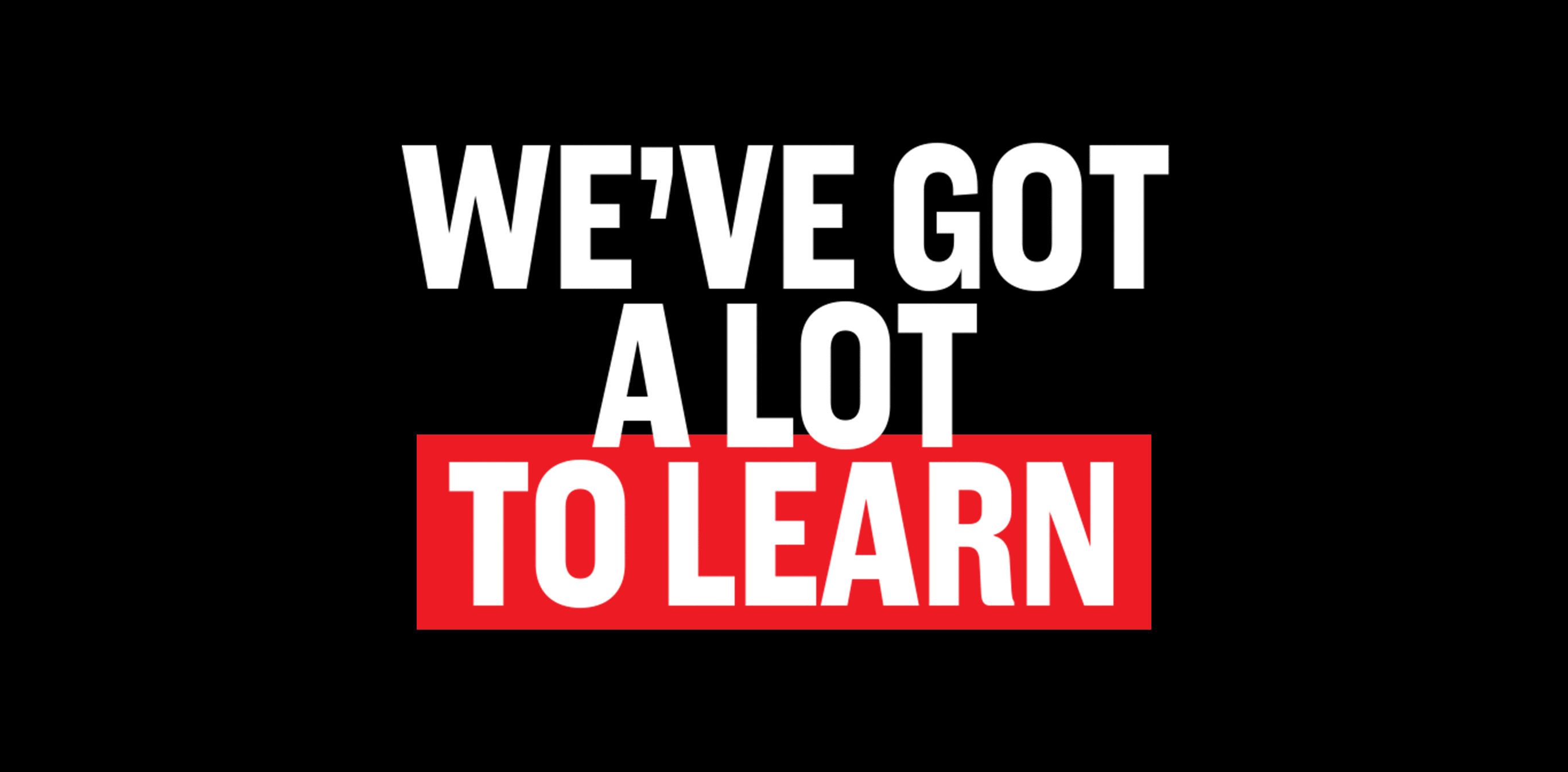 We\'ve Got a Lot to Learn